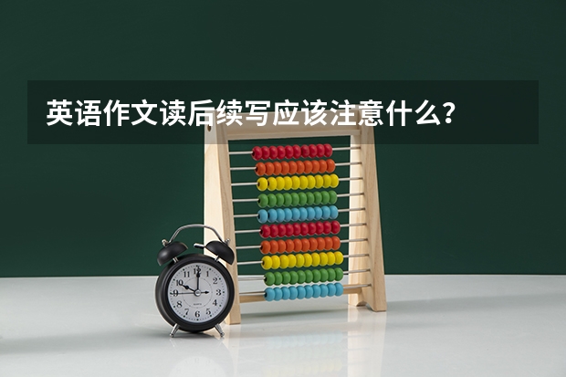 英语作文读后续写应该注意什么？