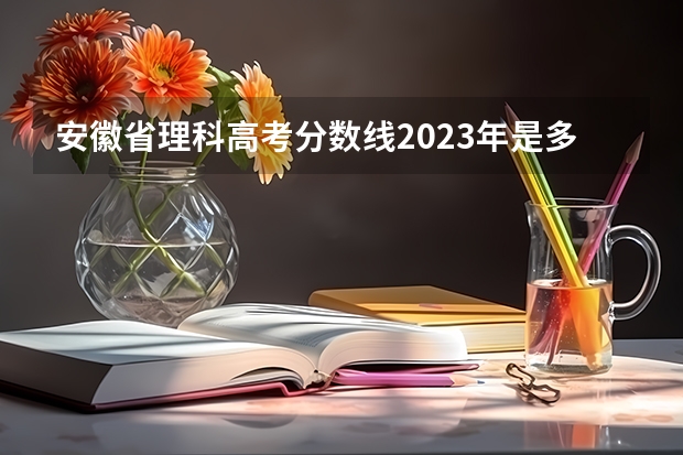 安徽省理科高考分数线2023年是多少