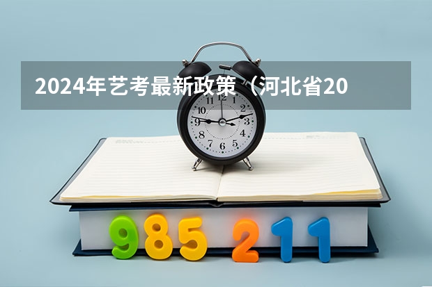 2024年艺考最新政策（河北省2023年美术联考时间）