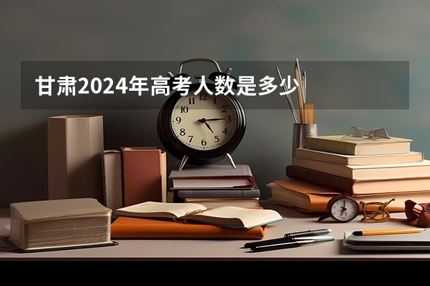 甘肃2024年高考人数是多少