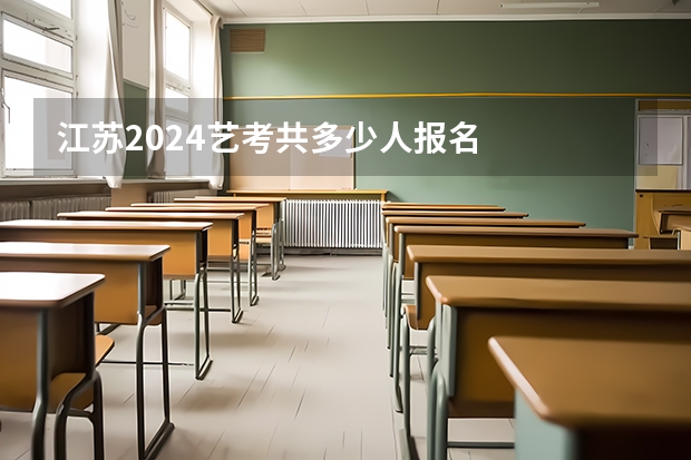 江苏2024艺考共多少人报名