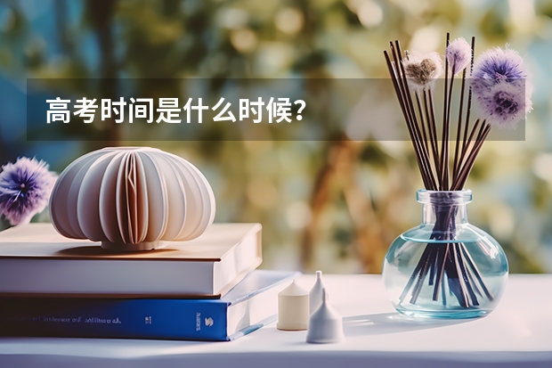 高考时间是什么时候？