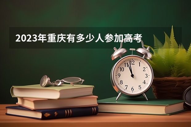 2023年重庆有多少人参加高考