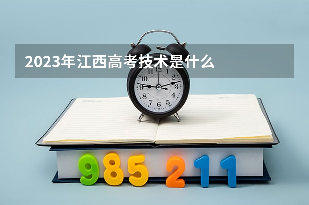 2023年江西高考技术是什么