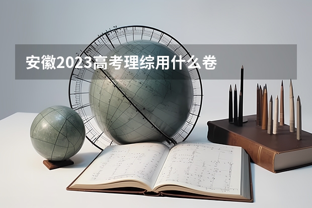 安徽2023高考理综用什么卷