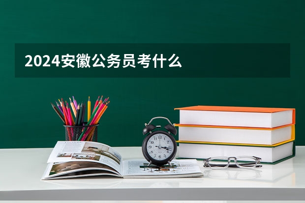 2024安徽公务员考什么