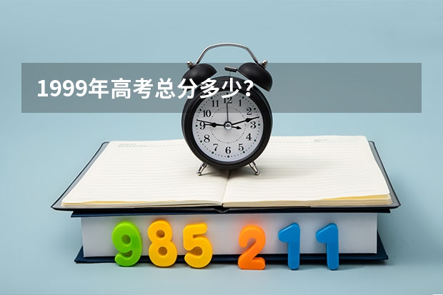 1999年高考总分多少？