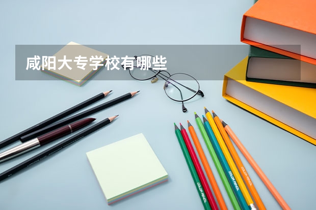 咸阳大专学校有哪些