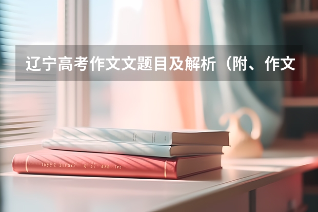 辽宁高考作文文题目及解析（附、作文题） 高考作文重庆真题解析（附、作文题）