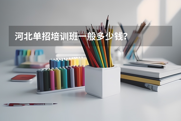 河北单招培训班一般多少钱？