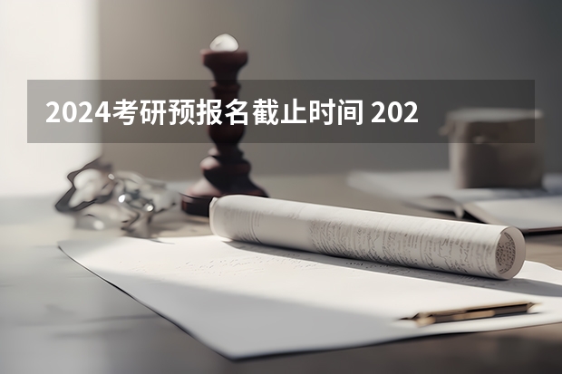 2024考研预报名截止时间 2024高考报名时间是几月几号？