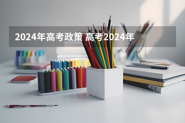 2024年高考政策 高考2024年的政策是怎样的