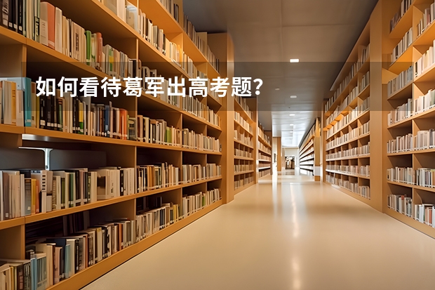 如何看待葛军出高考题？