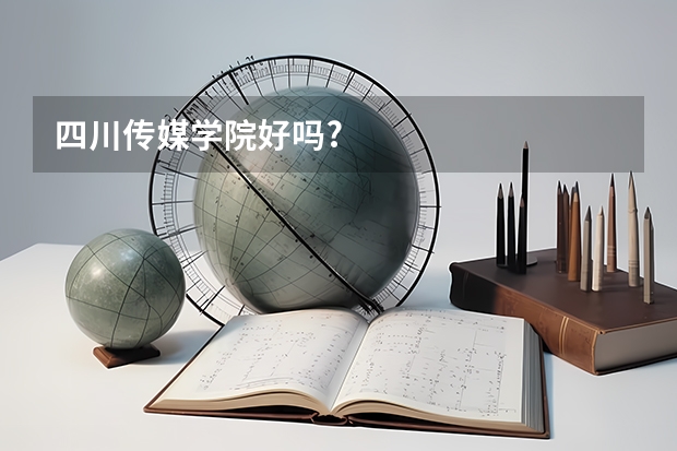 四川传媒学院好吗?