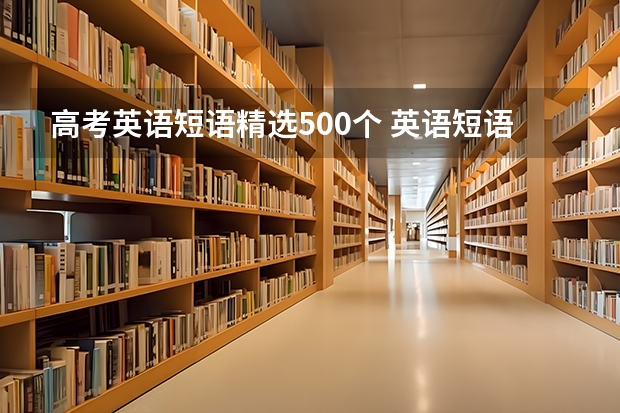 高考英语短语精选500个 英语短语高频词库大全 高考高频成语及解释