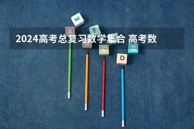 2024高考总复习数学集合 高考数学知识点归纳总结