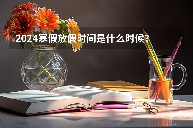 2024寒假放假时间是什么时候？