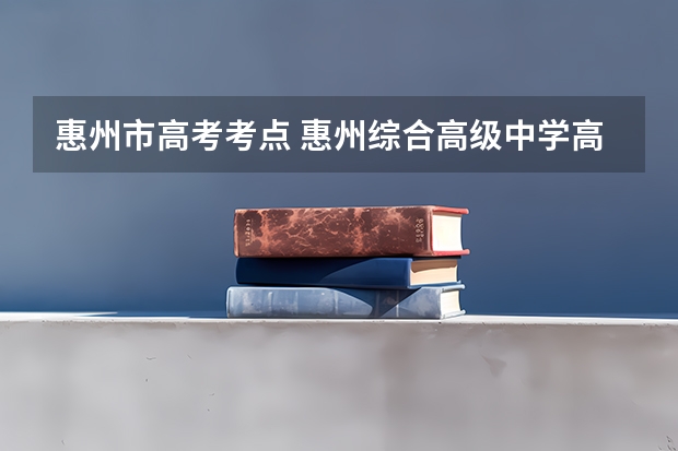 惠州市高考考点 惠州综合高级中学高考成绩