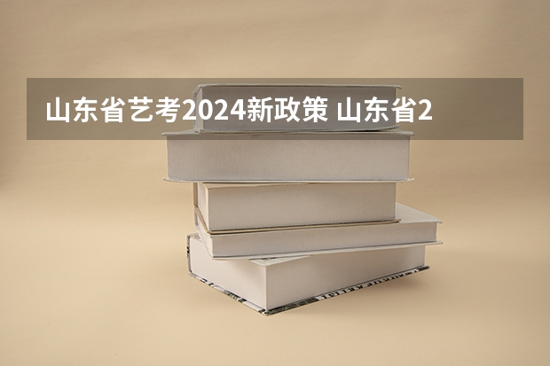 山东省艺考2024新政策 山东省2024艺考政策