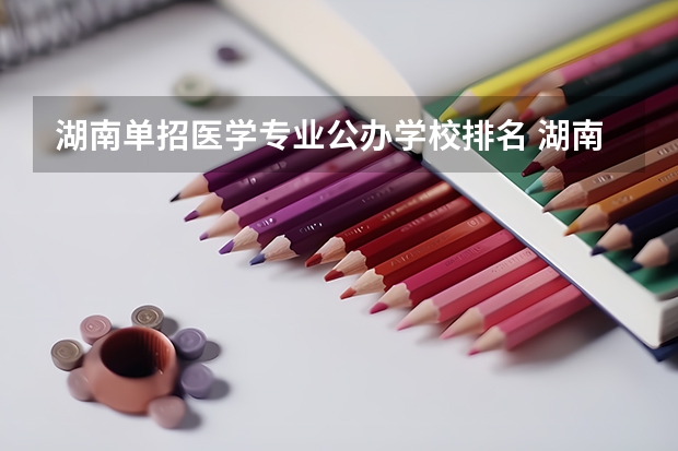 湖南单招医学专业公办学校排名 湖南护理大专学校排名及分数线