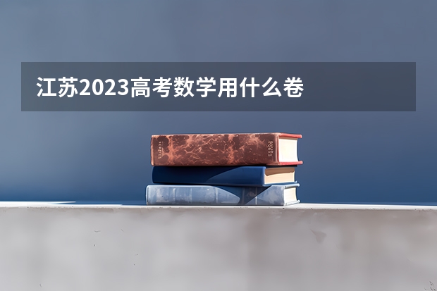 江苏2023高考数学用什么卷
