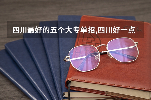 四川最好的五个大专单招,四川好一点的单招专科大学（四川单招学校公办排名前十）