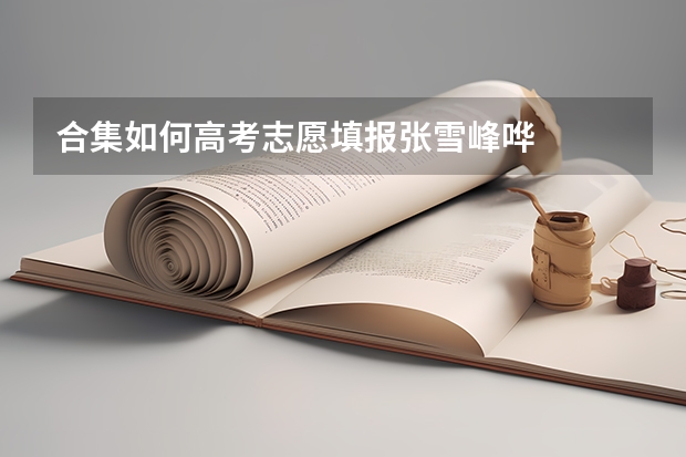 合集如何高考志愿填报张雪峰哗