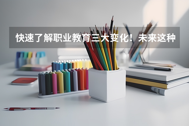 快速了解职业教育三大变化！未来这种孩子很“抢手”~ 今年全国各省的高考志愿填报时间是几号？