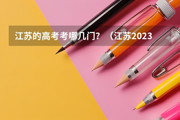 江苏的高考考哪几门？（江苏2023高考政策）