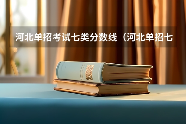 河北单招考试七类分数线（河北单招七类分数线）