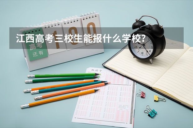 江西高考三校生能报什么学校？