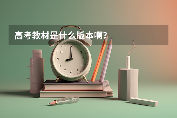 高考教材是什么版本啊？