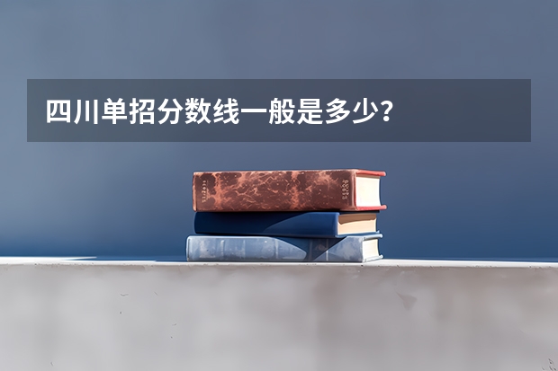 四川单招分数线一般是多少？